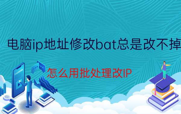 电脑ip地址修改bat总是改不掉 怎么用批处理改IP？